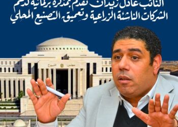 النائب عادل زيدان يتقدم بمذكرة برلمانية لدعم الشركات الناشئة الزراعية وتعميق التصنيع المحلي